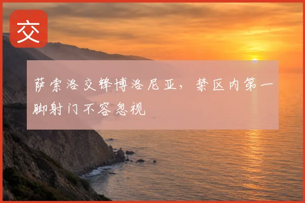 萨索洛交锋博洛尼亚，禁区内第一脚射门不容忽视