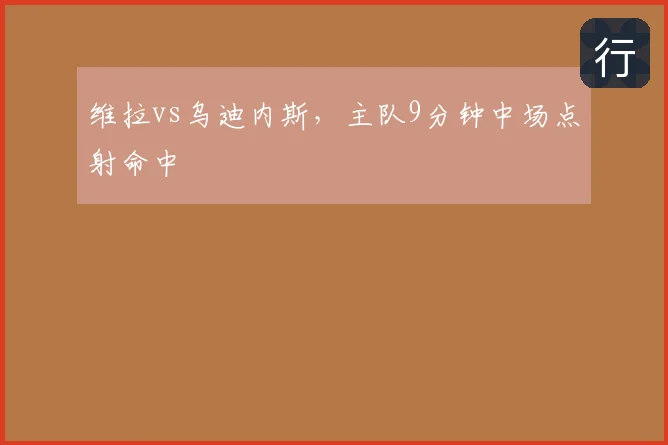 维拉vs乌迪内斯，主队9分钟中场点射命中