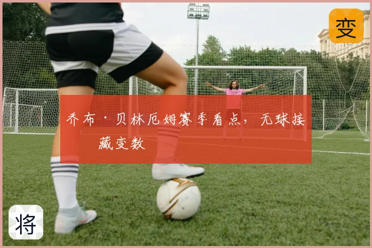 乔布·贝林厄姆赛季看点,无球接应藏变数