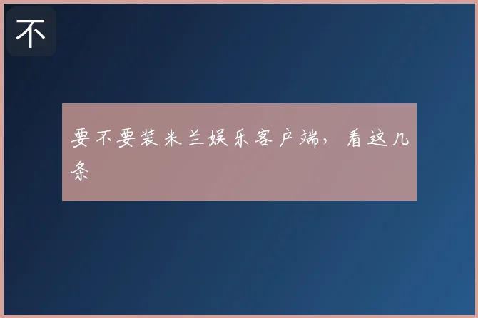 要不要装米兰娱乐客户端，看这几条