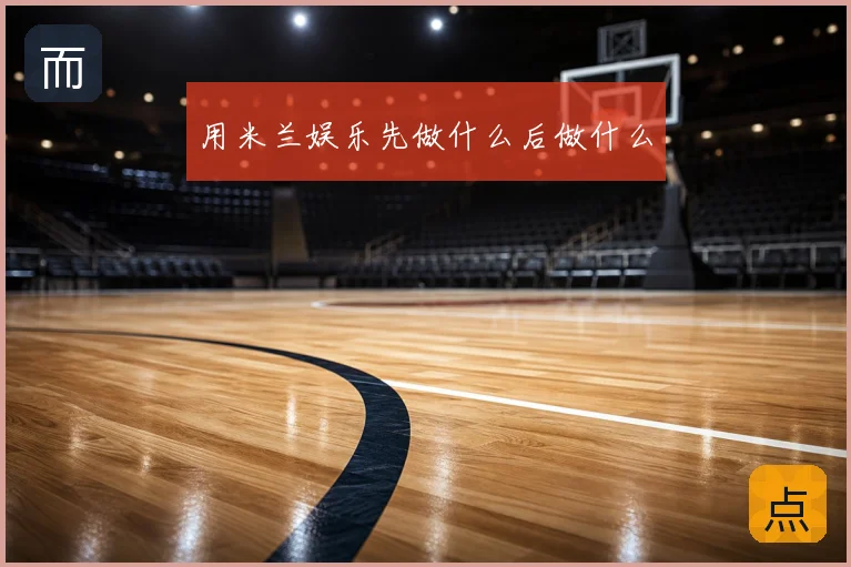 用米兰娱乐先做什么后做什么